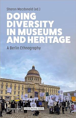 Doing Diversity in Museums and Heritage: A Berlin Ethnography by Sharon Macdonald