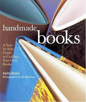 Handmade Books: A Step-by-step Guide to Crafting Your Own Books by Kathy Blake