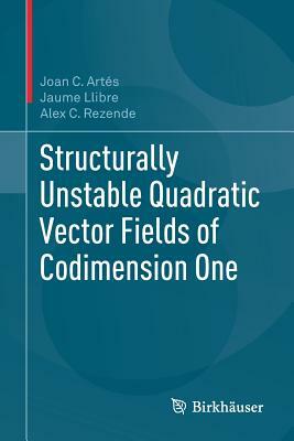 Structurally Unstable Quadratic Vector Fields of Codimension One by Alex C. Rezende, Joan C. Artés, Jaume Llibre