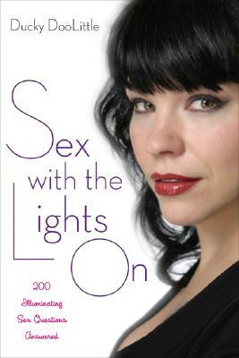Sex with the Lights on: 200 Illuminating Sex Questions Answered by Ducky Doolittle