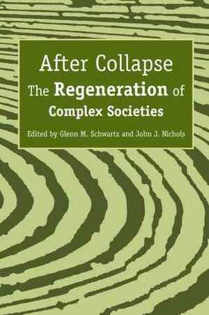 After Collapse: The Regeneration of Complex Societies by Glenn M. Schwartz, John J. Nichols