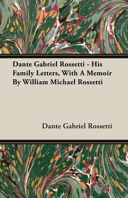 Dante Gabriel Rossetti - His Family Letters, with a Memoir by William Michael Rossetti by Dante Gabriel Rossetti
