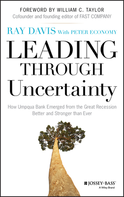 Leading Through Uncertainty: How Umpqua Bank Emerged from the Great Recession Better and Stronger Than Ever by Raymond P. Davis