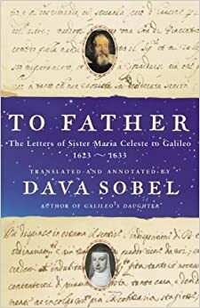 To Father: The Letters of Sister Maria Celeste to Galileo, 1623-1633 by Maria Celeste Galilei, Dava Sobel