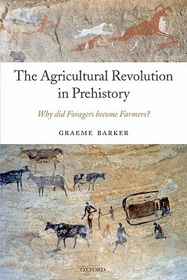 The Agricultural Revolution in Prehistory: Why Did Foragers Become Farmers? by Graeme Barker