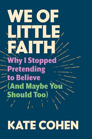 We of Little Faith: Why I Stopped Pretending to Believe by Kate Cohen