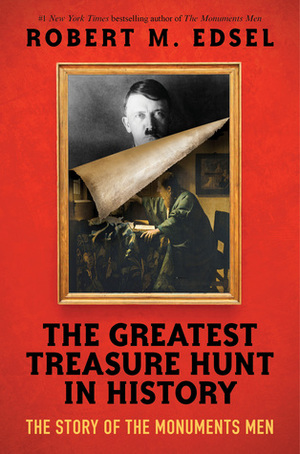 The Greatest Treasure Hunt in History: The Story of the Monuments Men by Robert M. Edsel