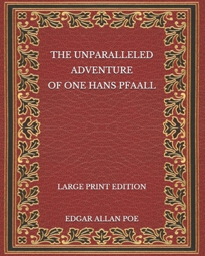 The Unparalleled Adventure of One Hans Pfaall - Large Print Edition by Edgar Allan Poe