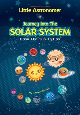 Little Astronomer: Journey Into The Solar System: From The Sun To Eris by Julia Stilchen