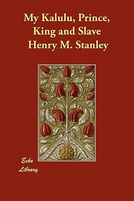 My Kalulu, Prince, King and Slave by Henry M. Stanley