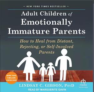 Adult Children of Emotionally Immature Parents: How to Heal from Distant, Rejecting, or Self-Involved Parents by Lindsay C. Gibson by Lindsay C. Gibson