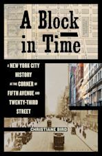 A Block in Time: A New York City History at the Corner of Fifth Avenue and Twenty-Third Street by Christiane Bird