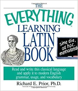 The Everything Learning Latin Book: Read and Write This Classical Language and Apply It to Modern English Grammar, Usage, and Vocabulary by Richard E. Prior