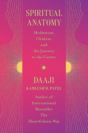 Spiritual Anatomy: Meditation, Chakras, and the Journey to the Center by Kamlesh D. Patel