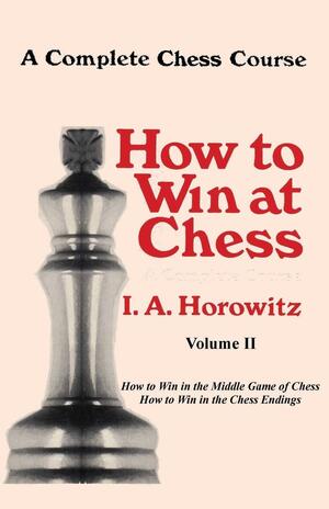 A Complete Chess Course, How to Win at Chess, Volume II by I.A. Horowitz