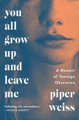 You All Grow Up and Leave Me: A Memoir of Teenage Obsession by Piper Weiss