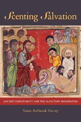Scenting Salvation: Ancient Christianity and the Olfactory Imagination by Susan Ashbrook Harvey