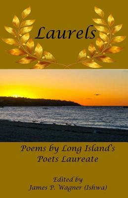 Laurels: The Poetry of Long Island's Poets Laureate by James P. Wagner