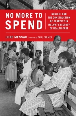 No More to Spend: Neglect and the Construction of Scarcity in Malawi's History of Health Care by Luke Messac