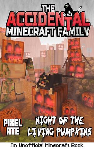 The Accidental Minecraft Family: Night of the Living Pumpkins: A Halloween Special by Pixel Ate, Pixel Ate