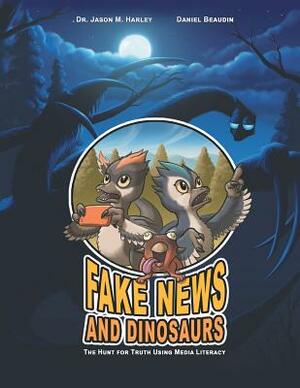 Fake News and Dinosaurs: The Hunt for Truth Using Media Literacy by Daniel Beaudin, Harley