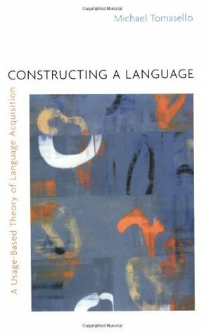 Constructing a Language: A Usage-Based Theory of Language Acquisition by Michael Tomasello