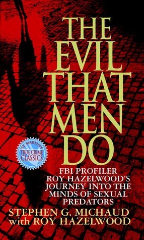 The Evil That Men Do: FBI Profiler Roy Hazelwood's Journey into the Minds of Sexual Predators by Stephen G. Michaud, Roy Hazelwood