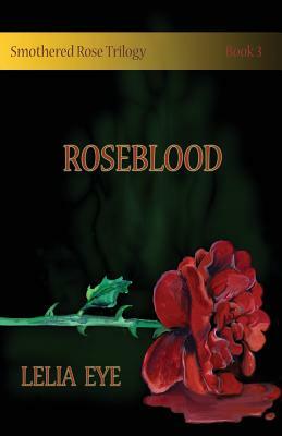 Smothered Rose Trilogy Book 3: Roseblood by Lelia Eye