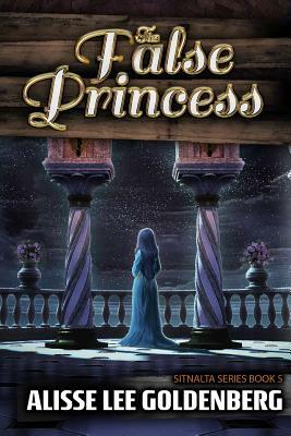 The False Princess: The Sitnalta Series Book 5 by Alisse Lee Goldenberg