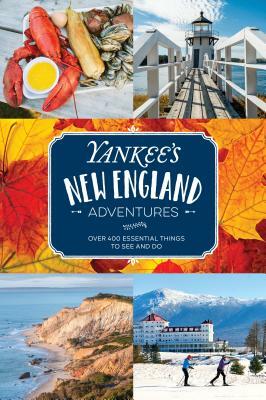 Yankee's New England Adventures: Over 400 Essential Things to See and Do by Yankee Magazine