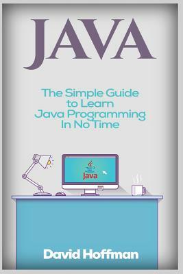 Java: The Simple Guide to Learn Java Programming In No Time (Programming, Database, Java for dummies, coding books, java pro by David Hoffman