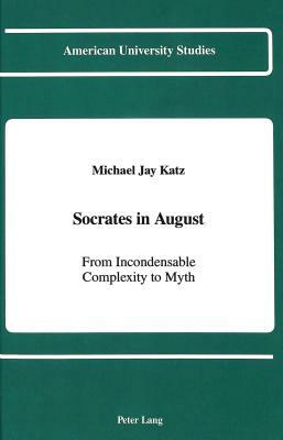 Socrates in August: From Incondensable Complexity to Myth by Michael Jay Katz
