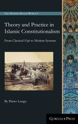 Theory and Practice in Islamic Constitutionalism: From Classical Fiqh to Modern Systems by Pietro Longo