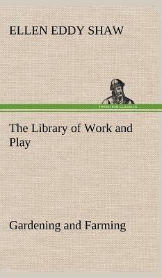 The Library of Work and Play: Gardening and Farming. by Ellen Eddy Shaw