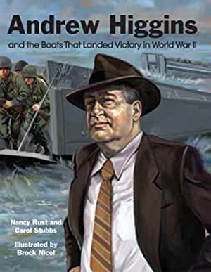 Andrew Higgins and the Boats That Landed Victory in World War II by Carol Stubbs, Nancy Rust