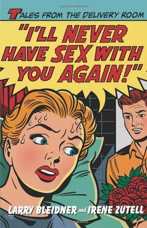 I'll Never Have Sex with You Again!: Tales from the Delivery Room by Larry Bleidner, Irene Zutell