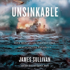 Unsinkable: Five Men and the Indomitable Run of the USS Plunkett by James Sullivan