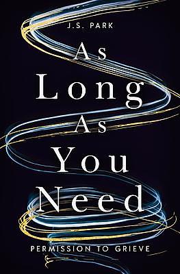 As Long as You Need: Permission to Grieve by J.S. Park