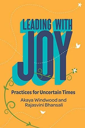 Leading with Joy: Practices for Uncertain Times by Rajasvini Bhansali, Akaya Windwood