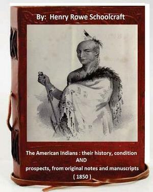 The American Indians: their history, condition and prospects, from original notes and manuscripts ( 1850 ) by Henry Rowe Schoolcraft