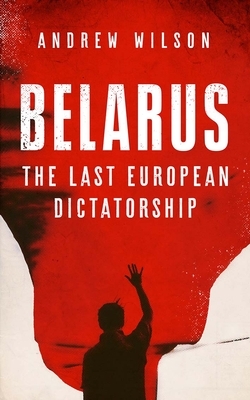 Belarus: The Last European Dictatorship by Andrew Wilson