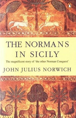 The Normans in Sicily: The Normans in the South 1016-1130 and the Kingdom in the Sun 1130-1194 by John Julius Norwich