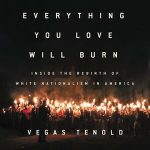 Everything You Love Will Burn: Inside the Rebirth of White Nationalism in America by Vegas Tenold