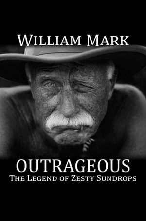 Outrageous: The Legend of Zesty Sundrops by William Mark