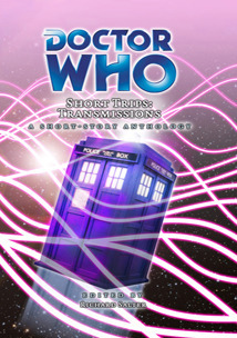 Doctor Who Short Trips: Transmissions by Steve Lyons, Richard Salter, Graeme Burk, Richard Wright, Dale Smith, James Milton, James Moran, Kelly Hale, Mark Stevens, Mags L. Halliday, Dan Abnett, George Mann, Lou Anders, Dave Hoskin, Pete Kempshall, Ian Mond, Andy Lane