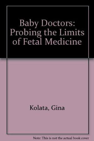 Baby Doctors: Probing the Limits of Fetal Medicine by Gina Kolata