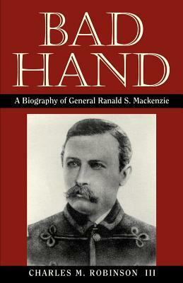 Bad Hand: A Biography of General Ranald S. MacKenzie by Charles M. Robinson