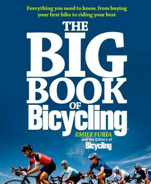 The Big Book of Bicycling: Everything You Need to Everything You Need to Know, from Buying Your First Bike to Riding Your Best by Editors of Bicycling Magazine, Emily Furia