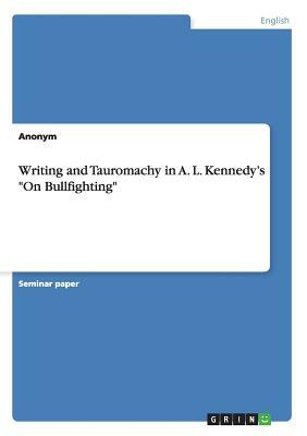 Writing and Tauromachy in A. L. Kennedy's On Bullfighting by Anonym