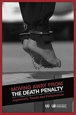 Moving Away From The Death Penalty: Arguments, Trends And Perspectives by United Nations Publications